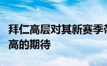 拜仁高层对其新赛季带领球队取得的成绩有很高的期待