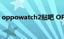 oppowatch2贴吧 OPPOWatch3配置曝光 