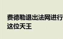 费德勒退出法网进行手术 希望伤病能够远离这位天王