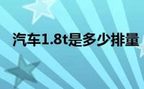 汽车1.8t是多少排量（汽车1.8t什么意思）