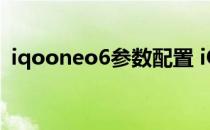 iqooneo6参数配置 iQOOneo6s参数配置 