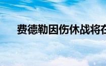 费德勒因伤休战将在草地赛季重回球场