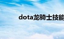 dota龙骑士技能（dota龙骑士）