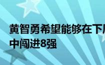 黄智勇希望能够在下周掀战的羽球超级500赛中闯进8强