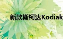 新款斯柯达Kodiak Scout起价32 330