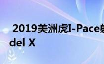  2019美洲虎I-Pace射程234英里 落后于Model X