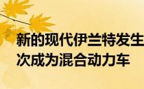 新的现代伊兰特发生了翻天覆地的变化 并首次成为混合动力车