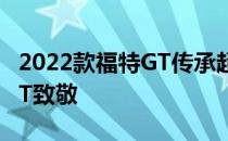 2022款福特GT传承超级跑车向1964款福特GT致敬