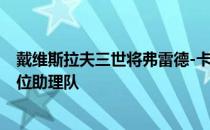 戴维斯拉夫三世将弗雷德-卡波斯和扎克-约翰逊任命为前两位助理队