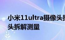 小米11ultra摄像头拆解 小米12SUltra摄像头拆解测量 