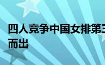 四人竞争中国女排第三副攻的情况下谁能脱颖而出