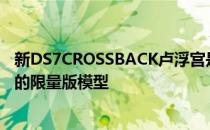 新DS7CROSSBACK卢浮宫是与巴黎卢浮宫博物馆合作创作的限量版模型