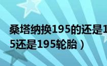 桑塔纳换195的还是185的好（桑塔纳适合185还是195轮胎）