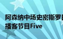 阿森纳中场史密斯罗日前做客里奥费迪南德的播客节目Five