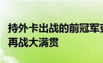 持外卡出战的前冠军克里斯特尔斯将时隔八年再战大满贯