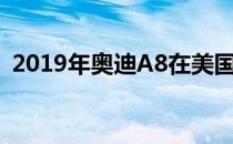 2019年奥迪A8在美国的起价为83,800美元