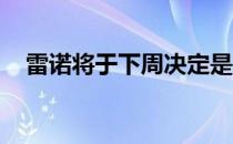 雷诺将于下周决定是否进行FCA合并谈判