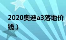 2020奥迪a3落地价（2020奥迪a3落地多少钱）