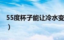 55度杯子能让冷水变成55度吗（55度杯真假）