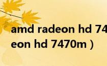 amd radeon hd 7450显卡功率（amd radeon hd 7470m）