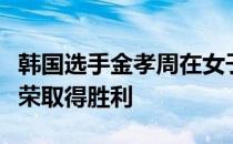 韩国选手金孝周在女子韩巡大满贯中击败高真荣取得胜利