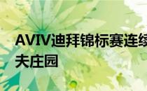 AVIV迪拜锦标赛连续第二年重返朱美拉高尔夫庄园