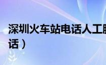 深圳火车站电话人工服务热线（深圳火车站电话）