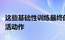 这些基础性训练最终的目标是提高各种日常生活动作