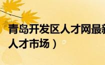 青岛开发区人才网最新招聘职位（青岛开发区人才市场）