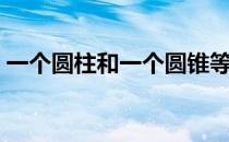 一个圆柱和一个圆锥等高（一个圆柱和一个）