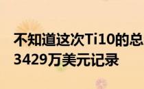 不知道这次Ti10的总奖金池能不能超越Ti9的3429万美元记录