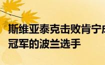 斯维亚泰克击败肯宁成为首位获得大满贯单打冠军的波兰选手