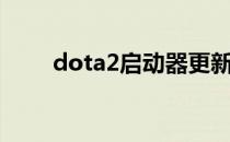 dota2启动器更新（dota2启动器）