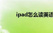 ipad怎么读英语（ipad怎么读）