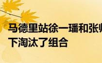 马德里站徐一璠和张帅两盘都在挽救盘点后拿下淘汰了组合