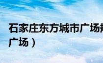 石家庄东方城市广场规划图（石家庄东方城市广场）