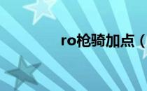 ro枪骑加点（ro骑士加点）