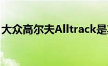 大众高尔夫Alltrack是其中最隐秘的秘密之一