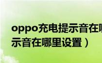 oppo充电提示音在哪里取消（oppo充电提示音在哪里设置）