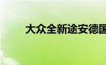 大众全新途安德国售价23 350欧元