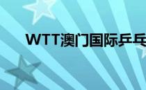 WTT澳门国际乒乓球赛29日落下帷幕