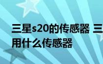 三星s20的传感器 三星Galaxy S23 Ultra采用什么传感器 