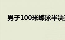 男子100米蝶泳半决赛德雷塞尔预赛第一