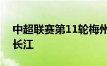 中超联赛第11轮梅州客家将在主场迎战武汉长江