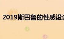 2019斯巴鲁的性感设计和大量糖果吸引眼球