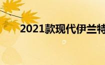 2021款现代伊兰特混动令人印象深刻