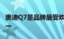 奥迪Q7是品牌最受欢迎和最受欢迎的车辆之一