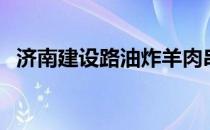 济南建设路油炸羊肉串（济南建设路爆炸）