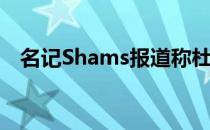 名记Shams报道称杜兰特向篮网申请交易