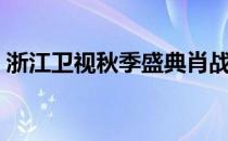 浙江卫视秋季盛典肖战（浙江卫视秋季盛典）